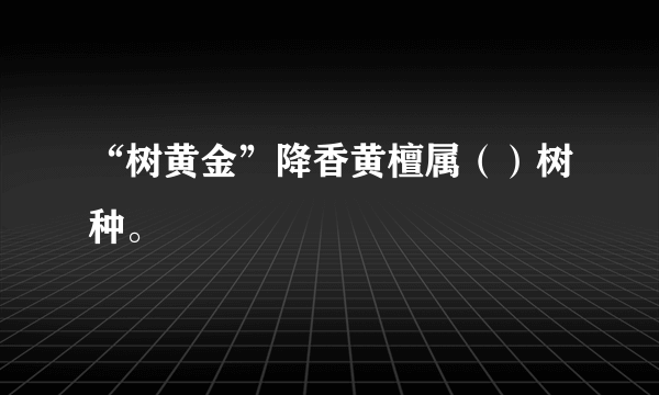 “树黄金”降香黄檀属（）树种。