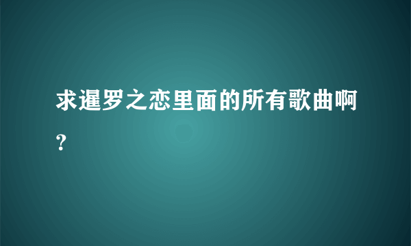 求暹罗之恋里面的所有歌曲啊？