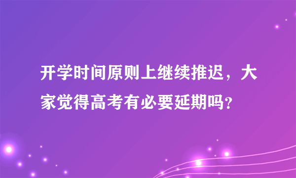 开学时间原则上继续推迟，大家觉得高考有必要延期吗？