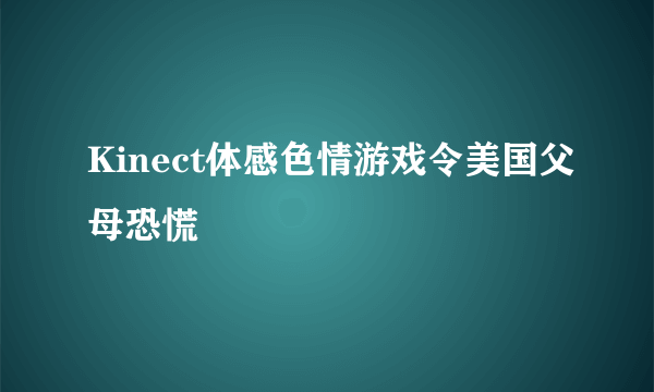Kinect体感色情游戏令美国父母恐慌