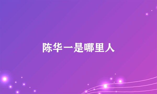 陈华一是哪里人