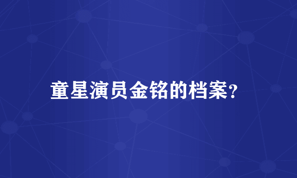 童星演员金铭的档案？