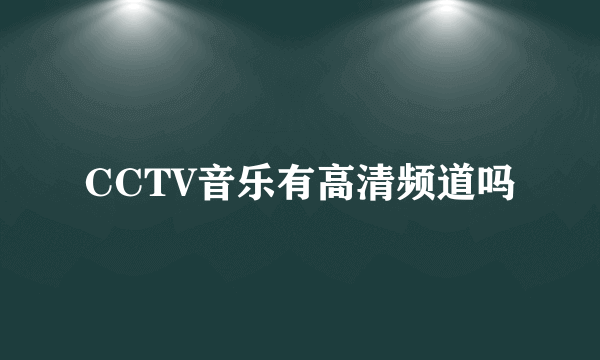 CCTV音乐有高清频道吗