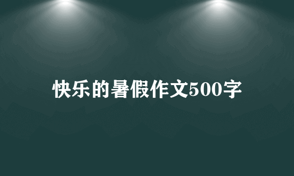 快乐的暑假作文500字