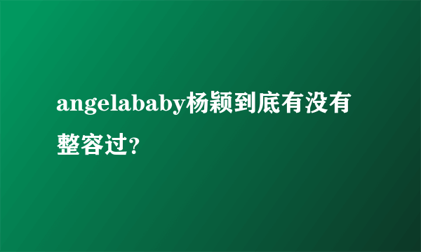 angelababy杨颖到底有没有整容过？