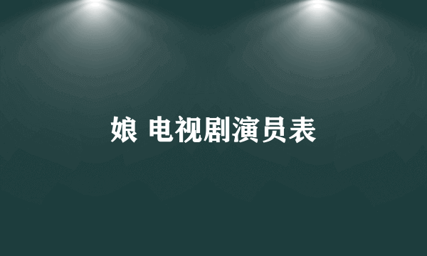 娘 电视剧演员表