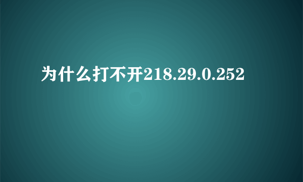 为什么打不开218.29.0.252