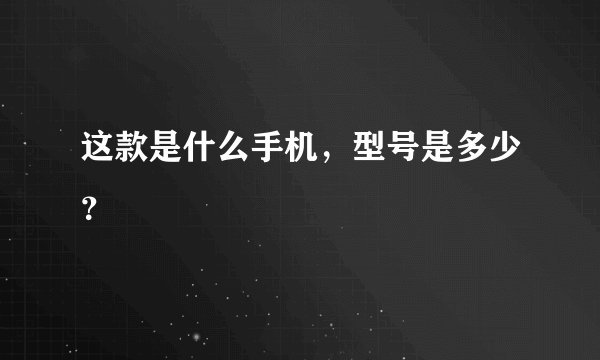 这款是什么手机，型号是多少？