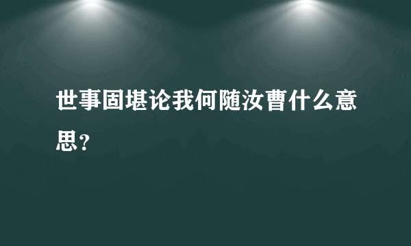 世事固堪论我何随汝曹什么意思？