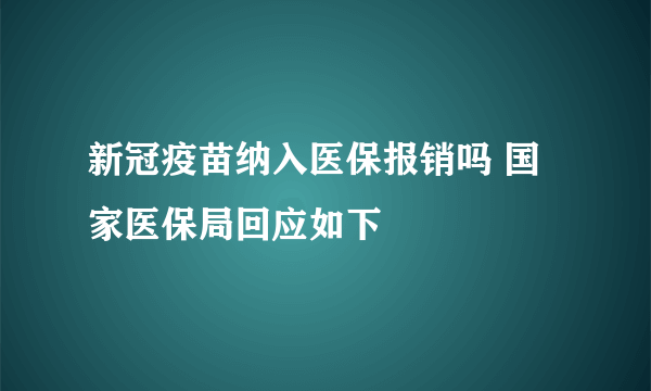 新冠疫苗纳入医保报销吗 国家医保局回应如下