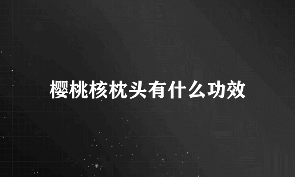 樱桃核枕头有什么功效