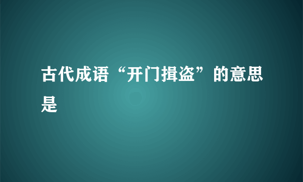 古代成语“开门揖盗”的意思是