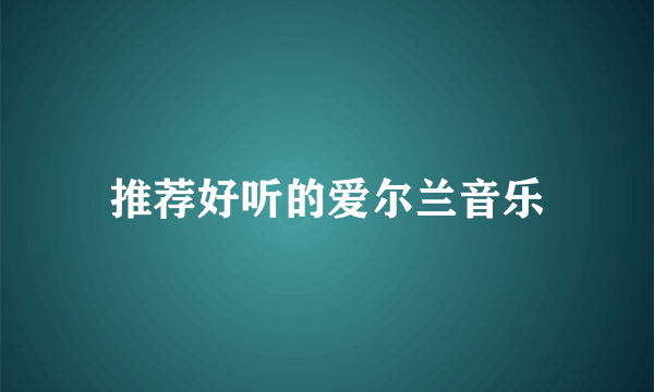 推荐好听的爱尔兰音乐
