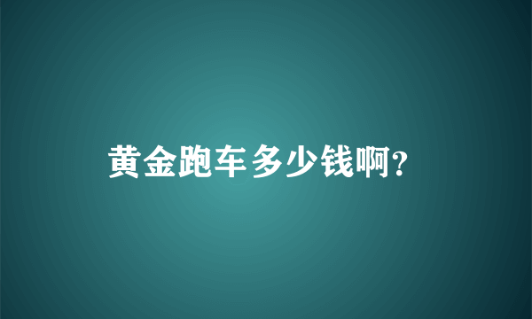 黄金跑车多少钱啊？