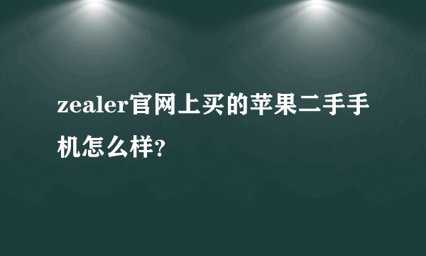 zealer官网上买的苹果二手手机怎么样？