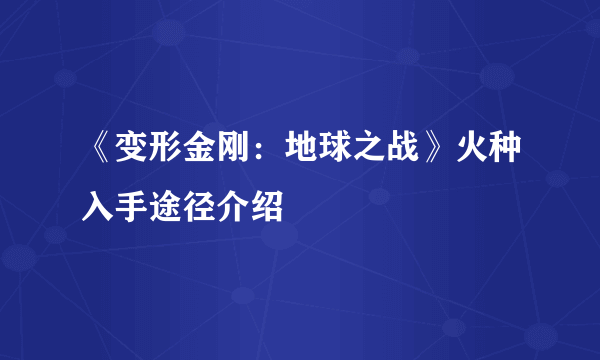 《变形金刚：地球之战》火种入手途径介绍