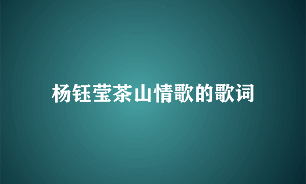 杨钰莹茶山情歌的歌词