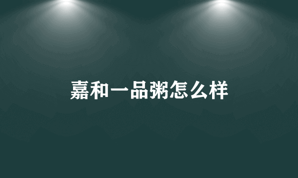 嘉和一品粥怎么样