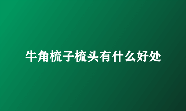 牛角梳子梳头有什么好处