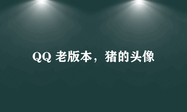 QQ 老版本，猪的头像