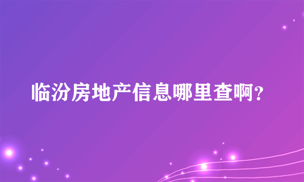 临汾房地产信息哪里查啊？