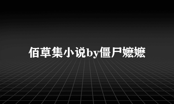 佰草集小说by僵尸嬷嬷