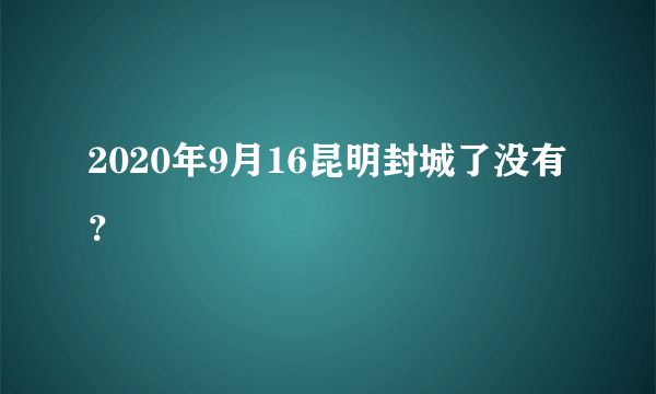2020年9月16昆明封城了没有？