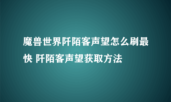 魔兽世界阡陌客声望怎么刷最快 阡陌客声望获取方法
