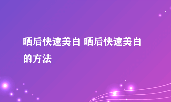 晒后快速美白 晒后快速美白的方法