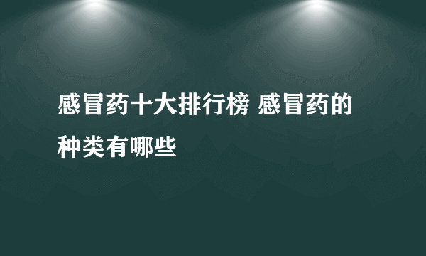 感冒药十大排行榜 感冒药的种类有哪些