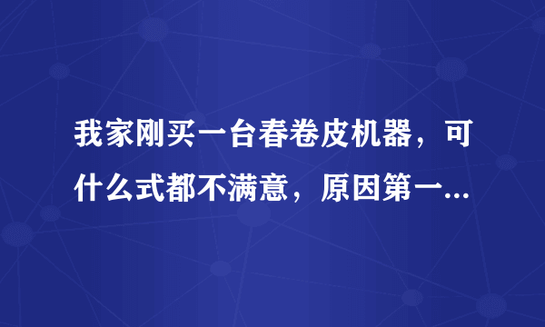 我家刚买一台春卷皮机器，可什么式都不满意，原因第一天有筋度第二天