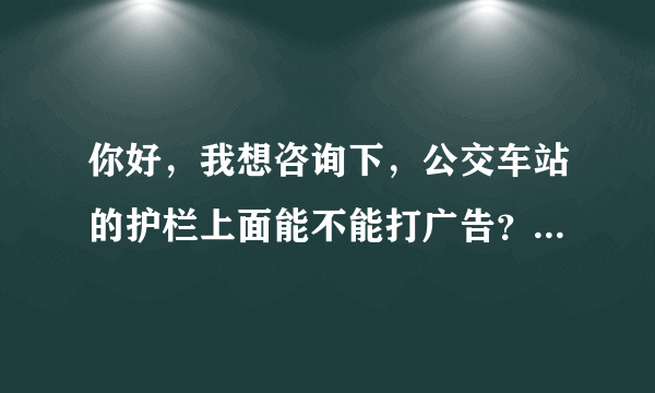 你好，我想咨询下，公交车站的护栏上面能不能打广告？需要哪些部门的同意？