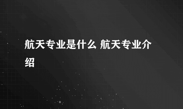 航天专业是什么 航天专业介绍