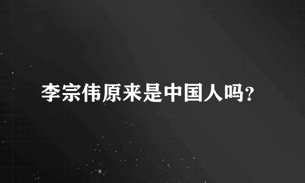李宗伟原来是中国人吗？