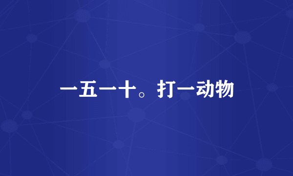 一五一十。打一动物