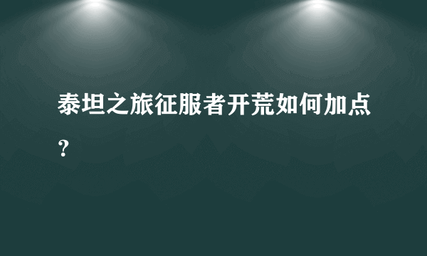 泰坦之旅征服者开荒如何加点？