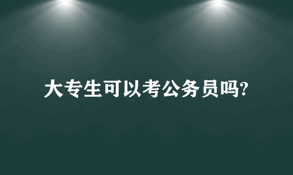 大专生可以考公务员吗?