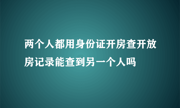 两个人都用身份证开房查开放房记录能查到另一个人吗