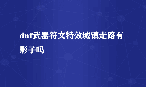 dnf武器符文特效城镇走路有影子吗