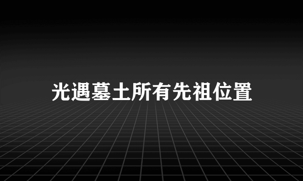 光遇墓土所有先祖位置