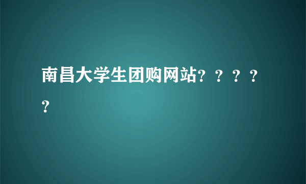 南昌大学生团购网站？？？？？