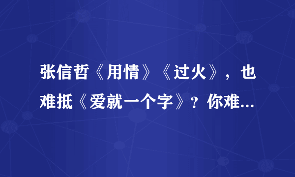 张信哲《用情》《过火》，也难抵《爱就一个字》？你难抵的是哪一首情歌？