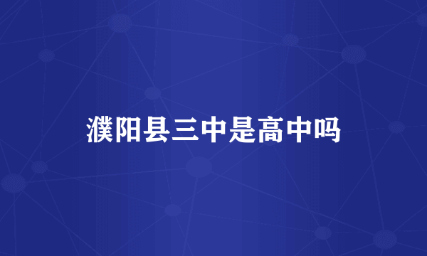 濮阳县三中是高中吗
