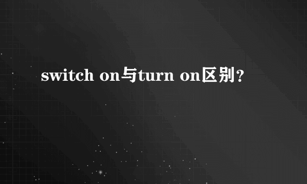 switch on与turn on区别？