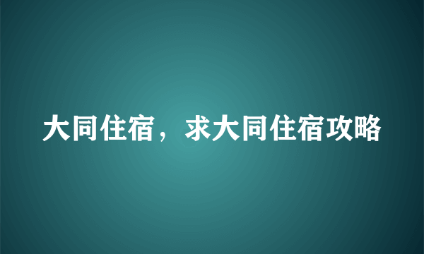 大同住宿，求大同住宿攻略