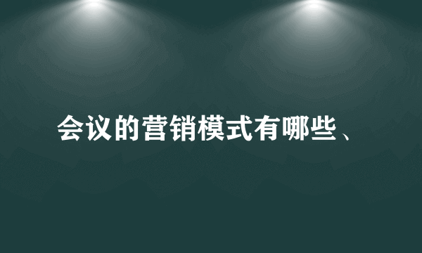 会议的营销模式有哪些、