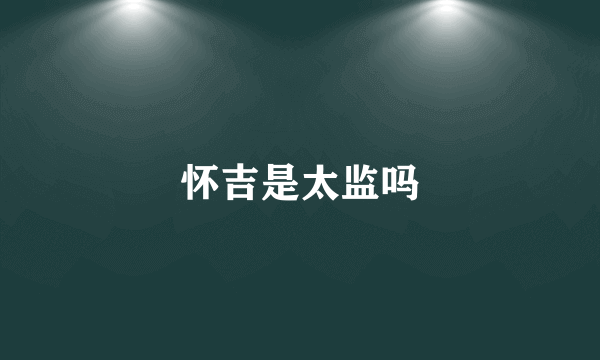 怀吉是太监吗