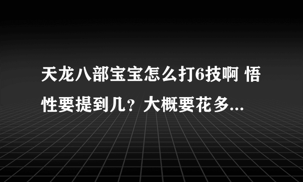 天龙八部宝宝怎么打6技啊 悟性要提到几？大概要花多少钱啊？怎么用成年宝宝提悟性？