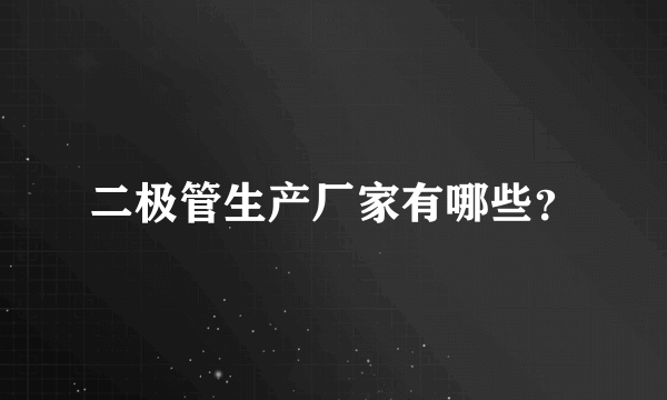 二极管生产厂家有哪些？