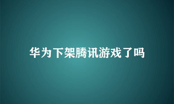 华为下架腾讯游戏了吗